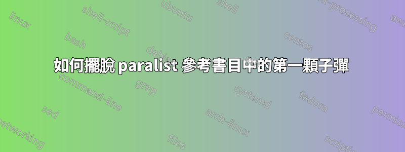 如何擺脫 paralist 參考書目中的第一顆子彈