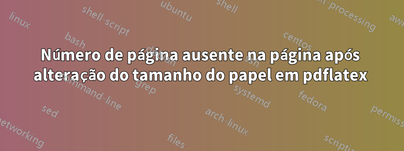 Número de página ausente na página após alteração do tamanho do papel em pdflatex