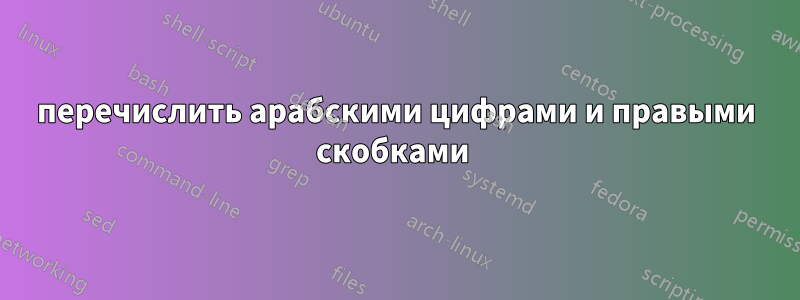 перечислить арабскими цифрами и правыми скобками