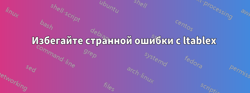 Избегайте странной ошибки с ltablex