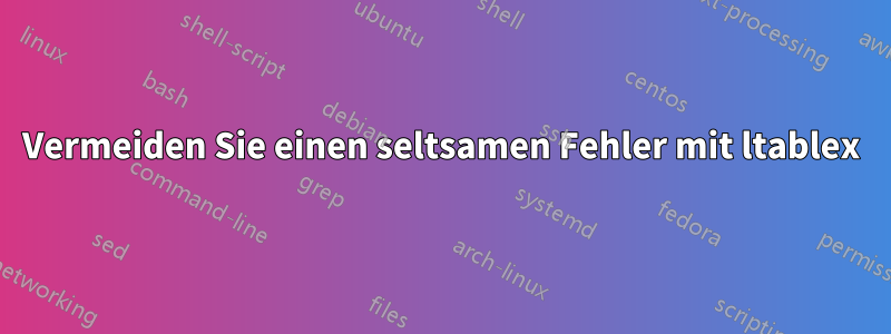 Vermeiden Sie einen seltsamen Fehler mit ltablex
