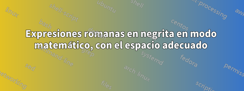 Expresiones romanas en negrita en modo matemático, con el espacio adecuado