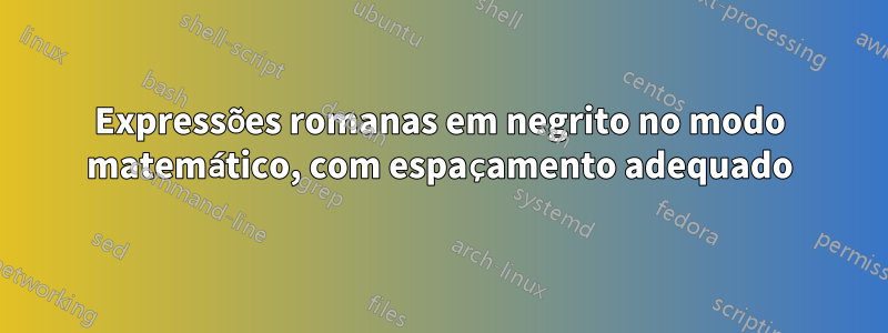 Expressões romanas em negrito no modo matemático, com espaçamento adequado
