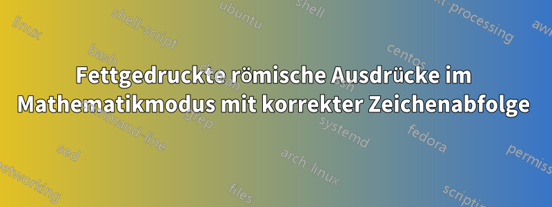 Fettgedruckte römische Ausdrücke im Mathematikmodus mit korrekter Zeichenabfolge