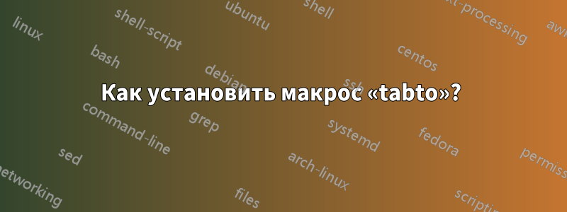 Как установить макрос «tabto»?