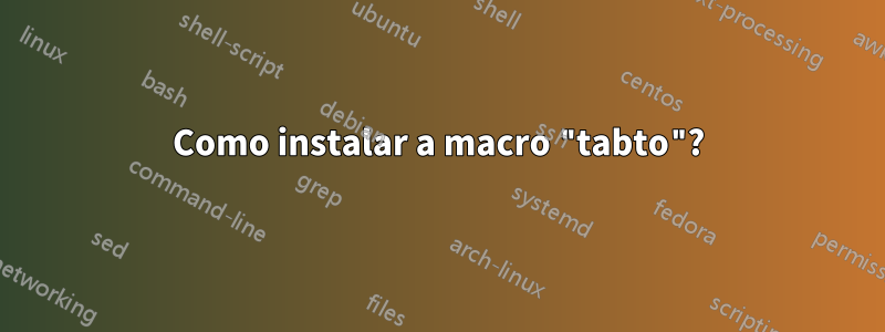 Como instalar a macro "tabto"?