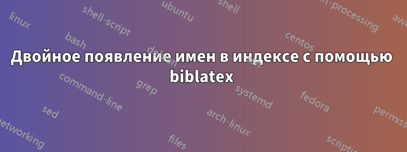 Двойное появление имен в индексе с помощью biblatex