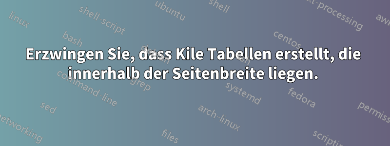 Erzwingen Sie, dass Kile Tabellen erstellt, die innerhalb der Seitenbreite liegen.