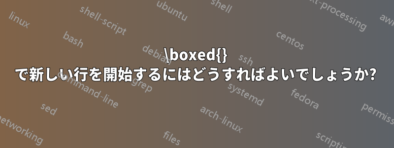 \boxed{} で新しい行を開始するにはどうすればよいでしょうか?