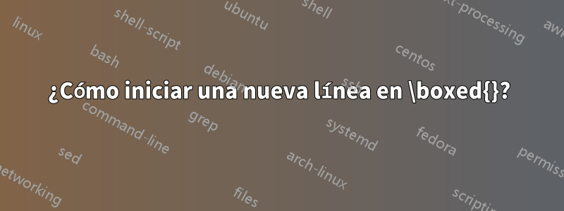 ¿Cómo iniciar una nueva línea en \boxed{}?