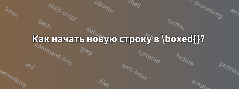 Как начать новую строку в \boxed{}?