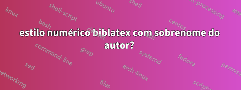 estilo numérico biblatex com sobrenome do autor?