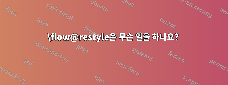 \flow@restyle은 무슨 일을 하나요?