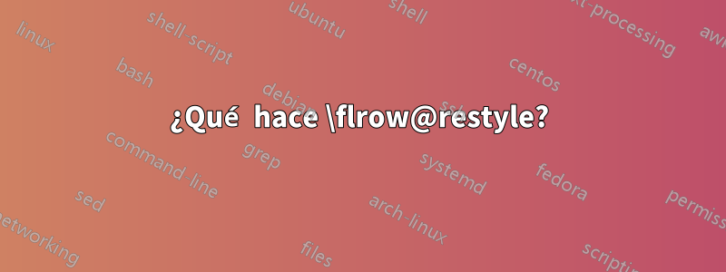 ¿Qué hace \flrow@restyle?