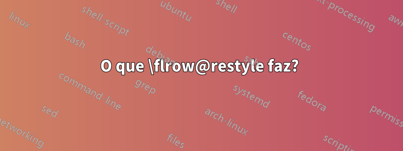 O que \flrow@restyle faz?