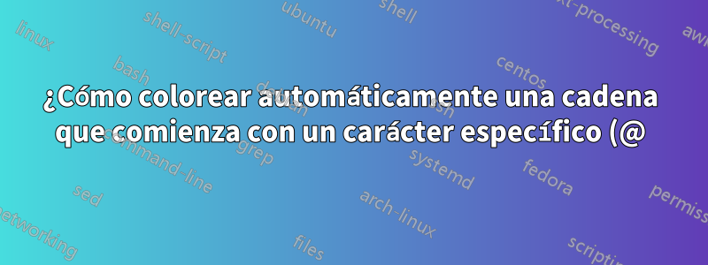 ¿Cómo colorear automáticamente una cadena que comienza con un carácter específico (@)?