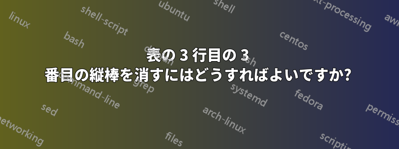 表の 3 行目の 3 番目の縦棒を消すにはどうすればよいですか?