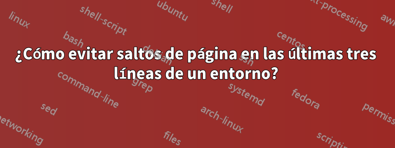 ¿Cómo evitar saltos de página en las últimas tres líneas de un entorno?