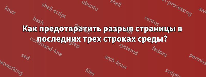 Как предотвратить разрыв страницы в последних трех строках среды?