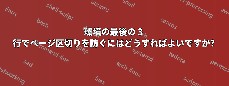 環境の最後の 3 行でページ区切りを防ぐにはどうすればよいですか?