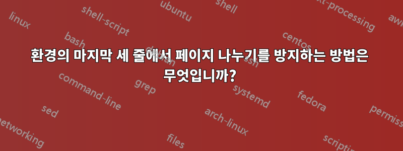 환경의 마지막 세 줄에서 페이지 나누기를 방지하는 방법은 무엇입니까?