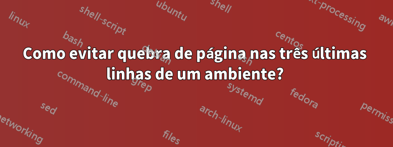 Como evitar quebra de página nas três últimas linhas de um ambiente?