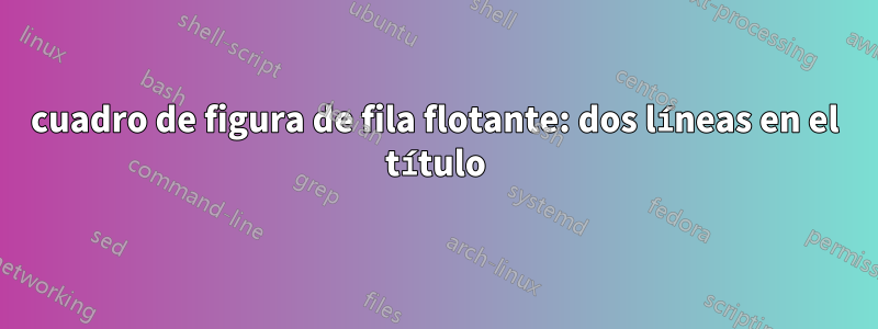 cuadro de figura de fila flotante: dos líneas en el título