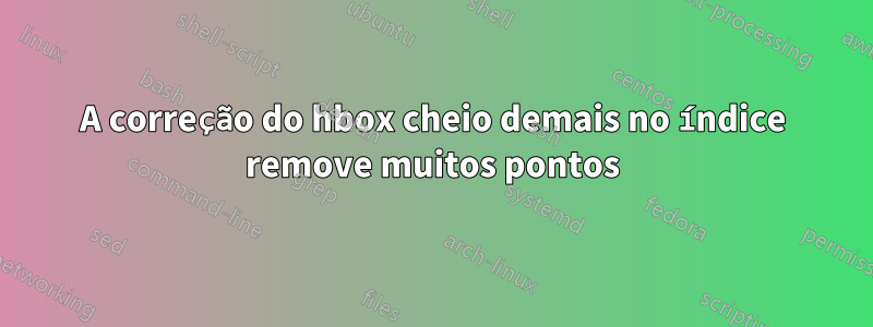 A correção do hbox cheio demais no índice remove muitos pontos