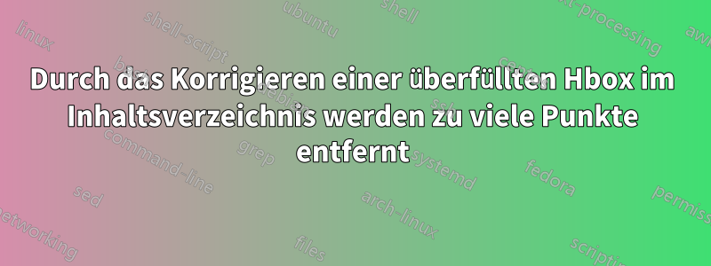 Durch das Korrigieren einer überfüllten Hbox im Inhaltsverzeichnis werden zu viele Punkte entfernt