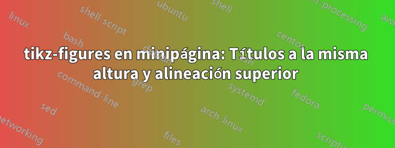 tikz-figures en minipágina: Títulos a la misma altura y alineación superior