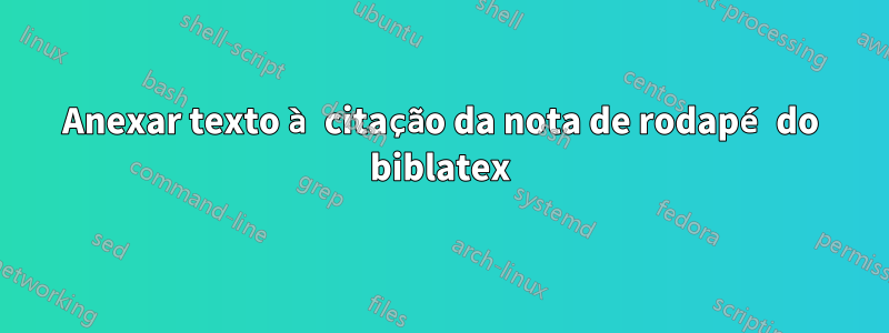 Anexar texto à citação da nota de rodapé do biblatex