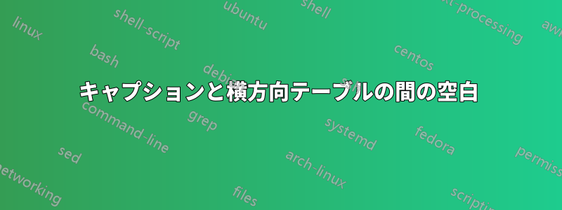 キャプションと横方向テーブルの間の空白