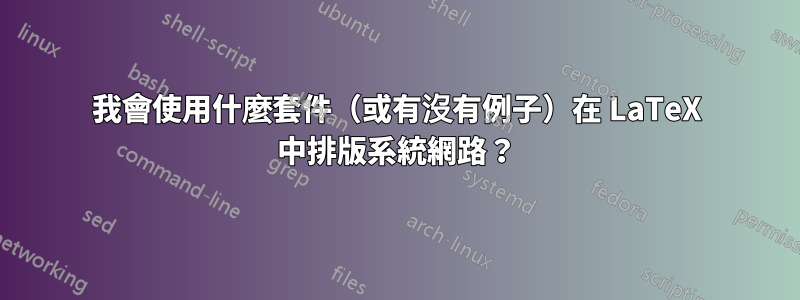 我會使用什麼套件（或有沒有例子）在 LaTeX 中排版系統網路？