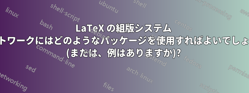 LaTeX の組版システム ネットワークにはどのようなパッケージを使用すればよいでしょうか (または、例はありますか)?