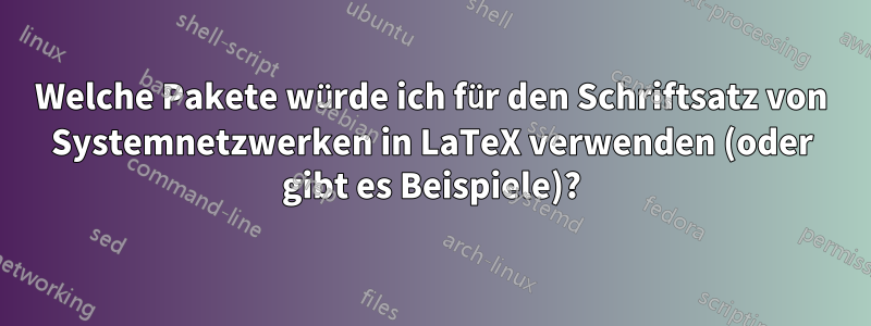 Welche Pakete würde ich für den Schriftsatz von Systemnetzwerken in LaTeX verwenden (oder gibt es Beispiele)?