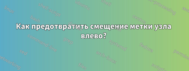 Как предотвратить смещение метки узла влево?