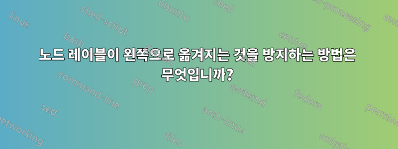 노드 레이블이 왼쪽으로 옮겨지는 것을 방지하는 방법은 무엇입니까?