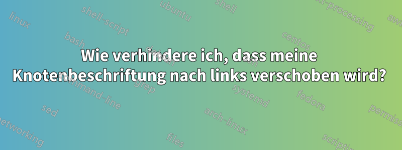 Wie verhindere ich, dass meine Knotenbeschriftung nach links verschoben wird?