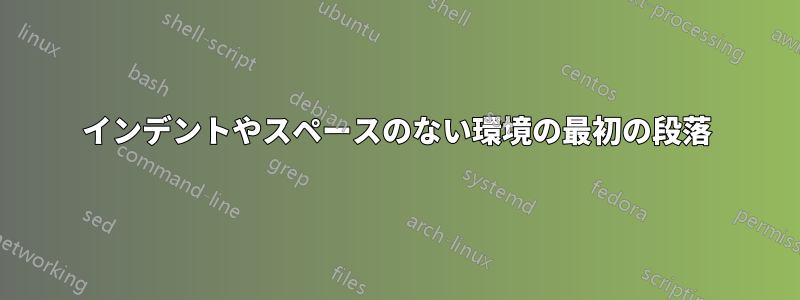 インデントやスペースのない環境の最初の段落