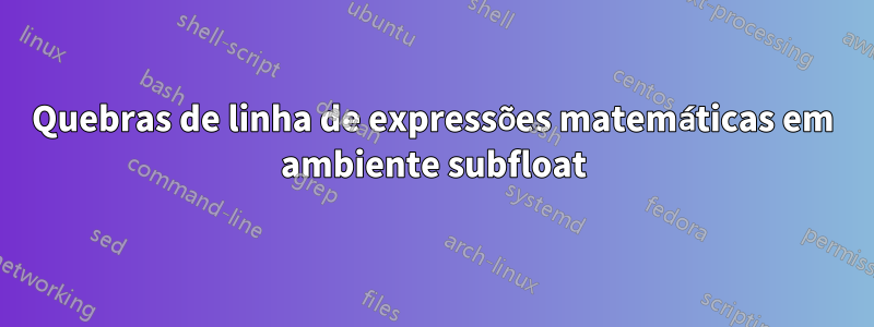 Quebras de linha de expressões matemáticas em ambiente subfloat