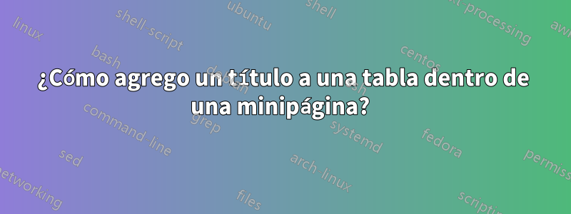 ¿Cómo agrego un título a una tabla dentro de una minipágina? 