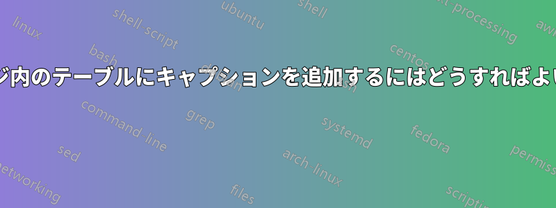 ミニページ内のテーブルにキャプションを追加するにはどうすればよいですか? 