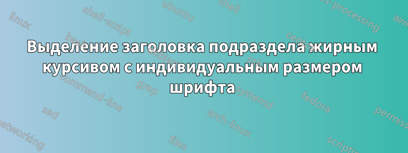 Выделение заголовка подраздела жирным курсивом с индивидуальным размером шрифта