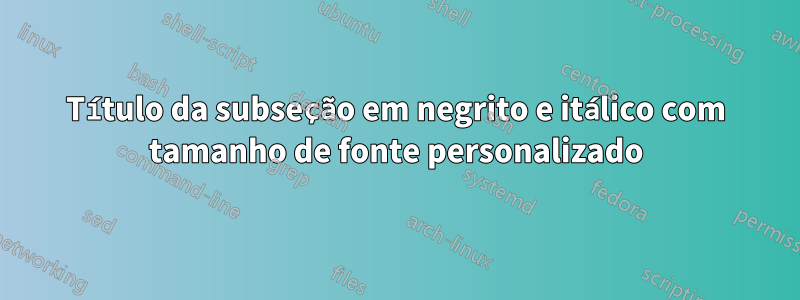 Título da subseção em negrito e itálico com tamanho de fonte personalizado