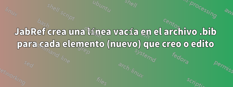 JabRef crea una línea vacía en el archivo .bib para cada elemento (nuevo) que creo o edito