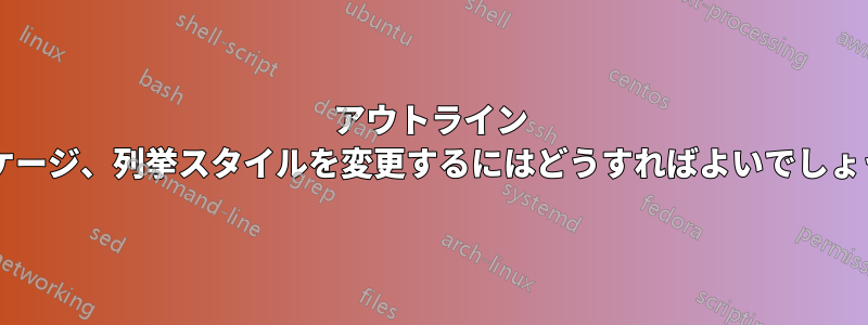 アウトライン パッケージ、列挙スタイルを変更するにはどうすればよいでしょうか?