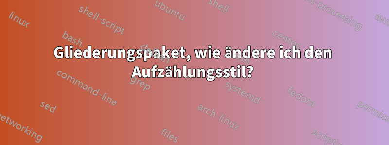 Gliederungspaket, wie ändere ich den Aufzählungsstil?