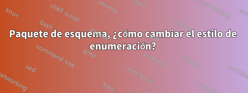 Paquete de esquema, ¿cómo cambiar el estilo de enumeración?