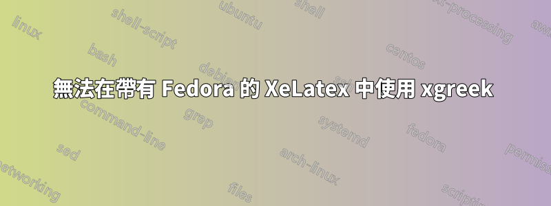 無法在帶有 Fedora 的 XeLatex 中使用 xgreek