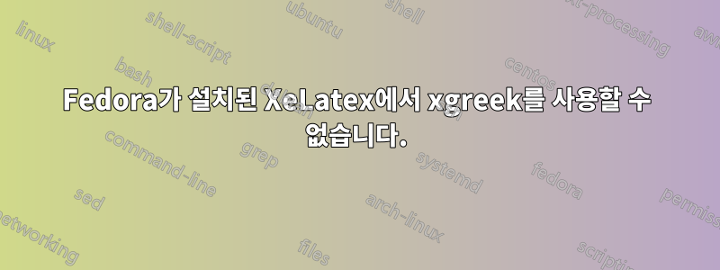 Fedora가 설치된 XeLatex에서 xgreek를 사용할 수 없습니다.